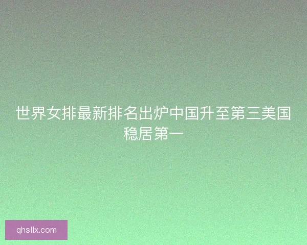 世界女排最新排名出炉中国升至第三美国稳居第一