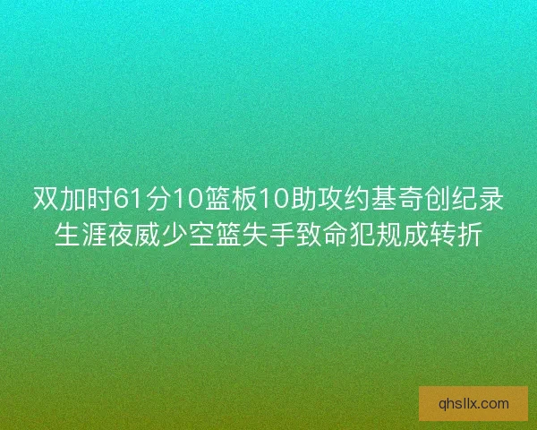 双加时61分10篮板10助攻约基奇创纪录生涯夜威少空篮失手致命犯规成转折